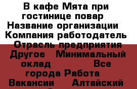 В кафе Мята при гостинице повар › Название организации ­ Компания-работодатель › Отрасль предприятия ­ Другое › Минимальный оклад ­ 15 000 - Все города Работа » Вакансии   . Алтайский край,Славгород г.